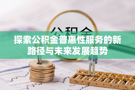 小榄探索公积金普惠性服务的新路径与未来发展趋势