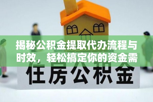 小榄揭秘公积金提取代办流程与时效，轻松搞定你的资金需求