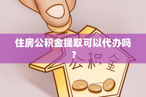 小榄住房公积金提取可以代办吗？