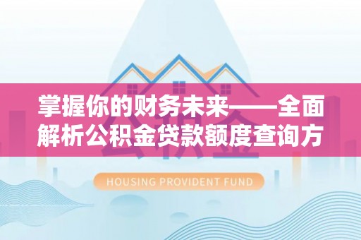 小榄掌握你的财务未来——全面解析公积金贷款额度查询方法