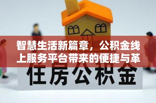 小榄智慧生活新篇章，公积金线上服务平台带来的便捷与革新