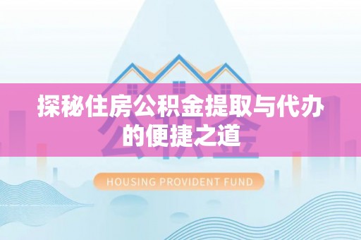小榄探秘住房公积金提取与代办的便捷之道