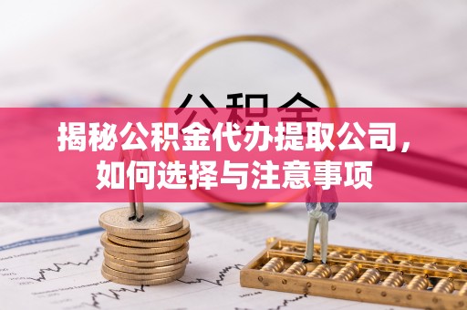 小榄揭秘公积金代办提取公司，如何选择与注意事项