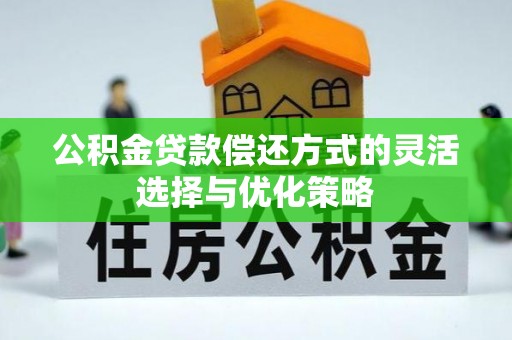 小榄公积金贷款偿还方式的灵活选择与优化策略