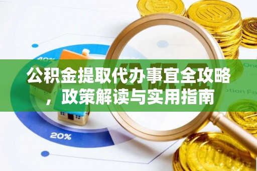 小榄公积金提取代办事宜全攻略，政策解读与实用指南