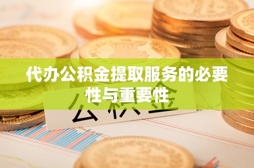 小榄代办公积金提取服务的必要性与重要性