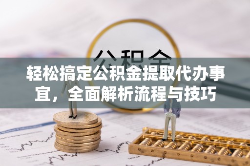 小榄轻松搞定公积金提取代办事宜，全面解析流程与技巧