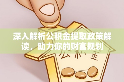 小榄深入解析公积金提取政策解读，助力你的财富规划