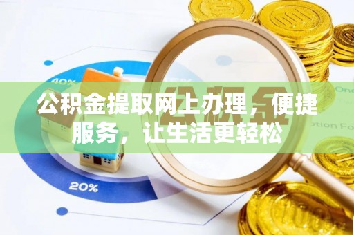 小榄公积金提取网上办理，便捷服务，让生活更轻松