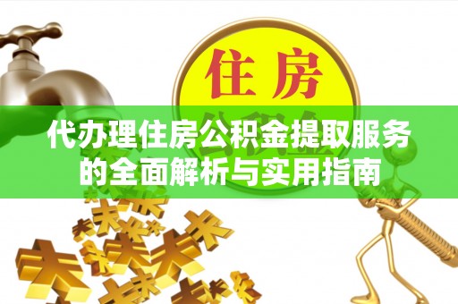 小榄代办理住房公积金提取服务的全面解析与实用指南