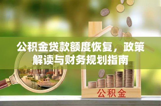 小榄公积金贷款额度恢复，政策解读与财务规划指南