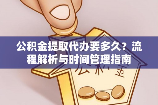 小榄公积金提取代办要多久？流程解析与时间管理指南