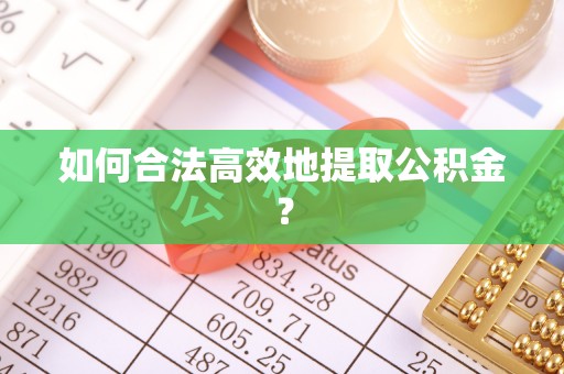 小榄如何合法高效地提取公积金？