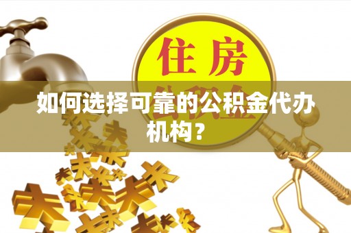 小榄如何选择可靠的公积金代办机构？