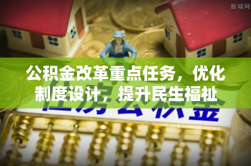 小榄公积金改革重点任务，优化制度设计，提升民生福祉
