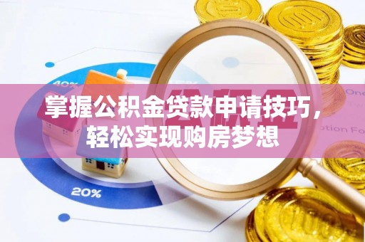 小榄掌握公积金贷款申请技巧，轻松实现购房梦想