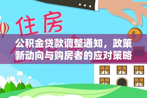 小榄公积金贷款调整通知，政策新动向与购房者的应对策略