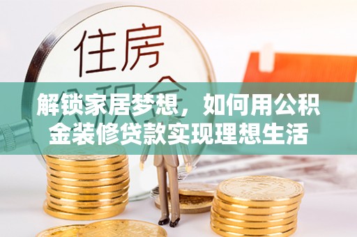 小榄解锁家居梦想，如何用公积金装修贷款实现理想生活
