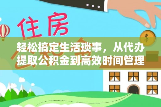 小榄轻松搞定生活琐事，从代办提取公积金到高效时间管理