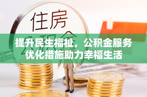 小榄提升民生福祉，公积金服务优化措施助力幸福生活