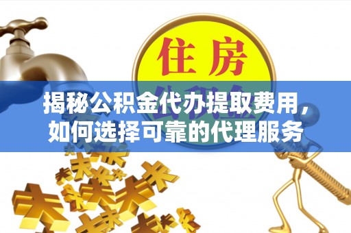 小榄揭秘公积金代办提取费用，如何选择可靠的代理服务