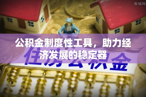 小榄公积金制度性工具，助力经济发展的稳定器