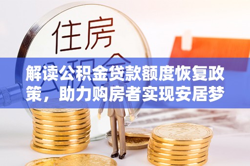 小榄解读公积金贷款额度恢复政策，助力购房者实现安居梦想