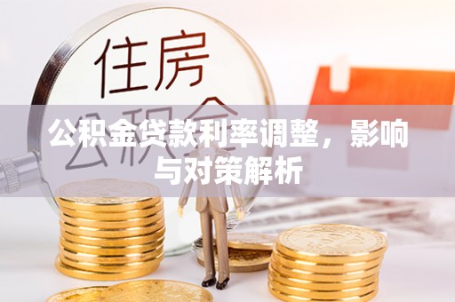 小榄公积金贷款利率调整，影响与对策解析