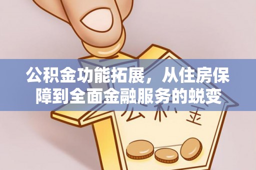 小榄公积金功能拓展，从住房保障到全面金融服务的蜕变