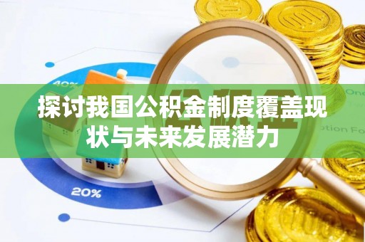 小榄探讨我国公积金制度覆盖现状与未来发展潜力