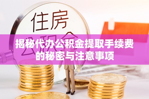 小榄揭秘代办公积金提取手续费的秘密与注意事项