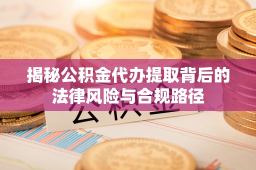 小榄揭秘公积金代办提取背后的法律风险与合规路径
