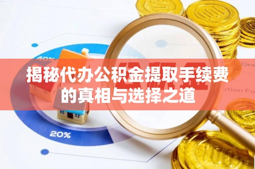 小榄揭秘代办公积金提取手续费的真相与选择之道