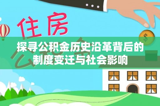 小榄探寻公积金历史沿革背后的制度变迁与社会影响