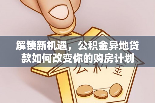 小榄解锁新机遇，公积金异地贷款如何改变你的购房计划
