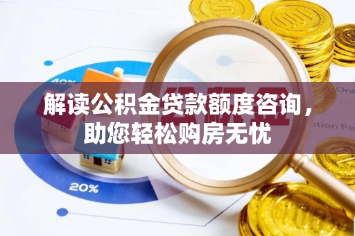 小榄解读公积金贷款额度咨询，助您轻松购房无忧
