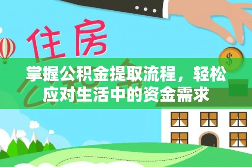 小榄掌握公积金提取流程，轻松应对生活中的资金需求