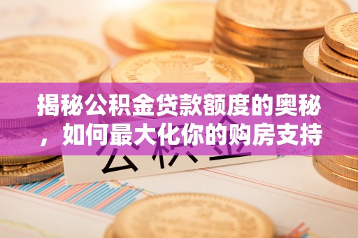 小榄揭秘公积金贷款额度的奥秘，如何最大化你的购房支持？