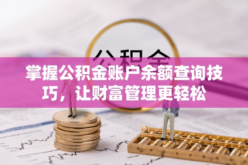 小榄掌握公积金账户余额查询技巧，让财富管理更轻松