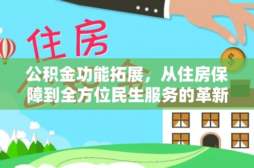 小榄公积金功能拓展，从住房保障到全方位民生服务的革新之路