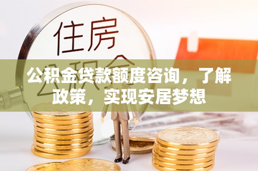 小榄公积金贷款额度咨询，了解政策，实现安居梦想