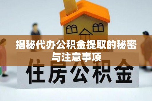 小榄揭秘代办公积金提取的秘密与注意事项
