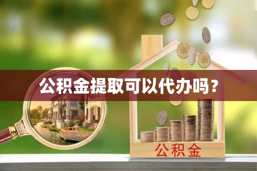 小榄公积金提取可以代办吗？