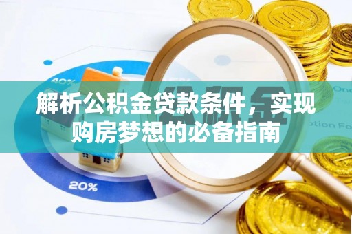 小榄解析公积金贷款条件，实现购房梦想的必备指南