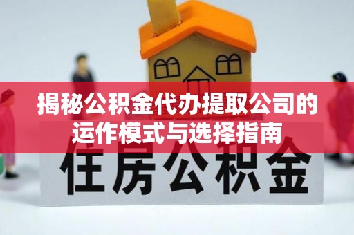 小榄揭秘公积金代办提取公司的运作模式与选择指南
