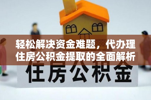 小榄轻松解决资金难题，代办理住房公积金提取的全面解析