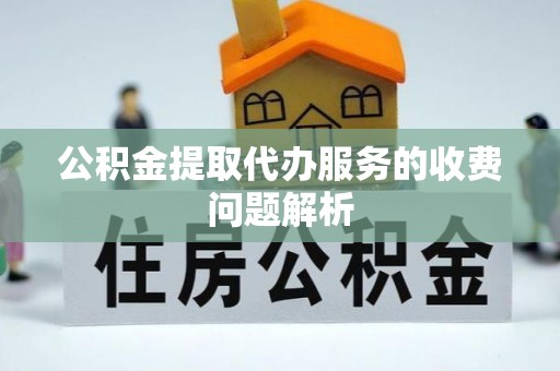 小榄公积金提取代办服务的收费问题解析