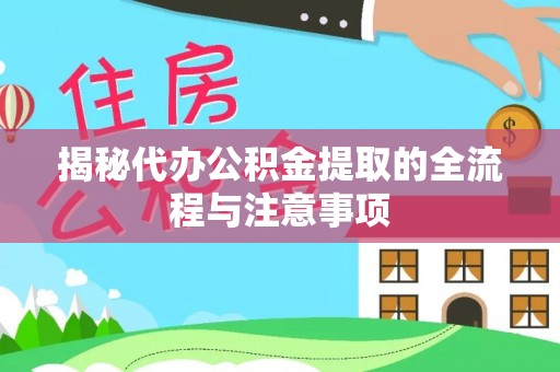 小榄揭秘代办公积金提取的全流程与注意事项