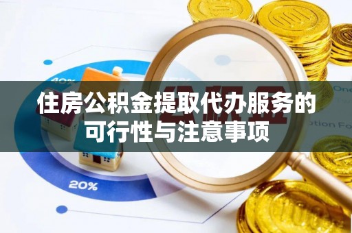 小榄住房公积金提取代办服务的可行性与注意事项