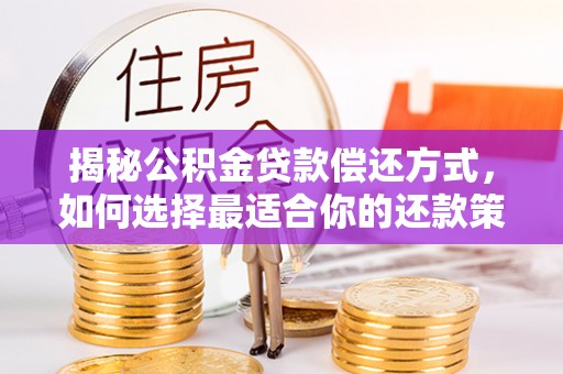 小榄揭秘公积金贷款偿还方式，如何选择最适合你的还款策略？